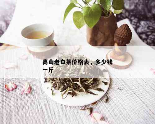 高山老白茶价格表，多少钱一斤