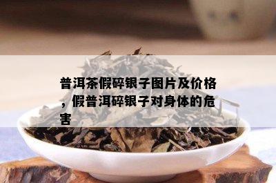 普洱茶假碎银子图片及价格，假普洱碎银子对身体的危害