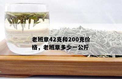 老班章42克和200克价格，老班章多少一公斤