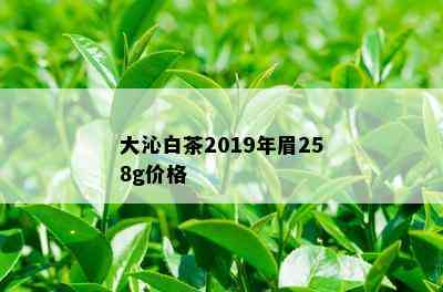 大沁白茶2019年眉258g价格