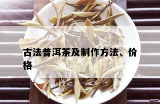 古法普洱茶及制作方法、价格