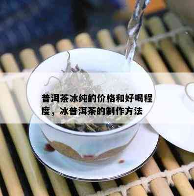 普洱茶冰纯的价格和好喝程度，冰普洱茶的制作方法