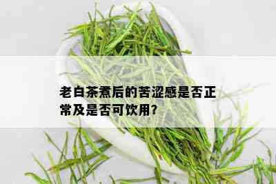 老白茶煮后的苦涩感是否正常及是否可饮用？