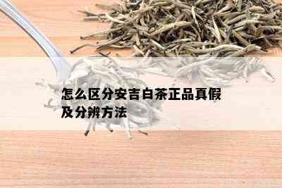 怎么区分安吉白茶正品真假及分辨方法