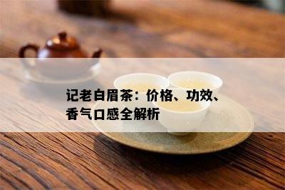 记老白眉茶：价格、功效、香气口感全解析