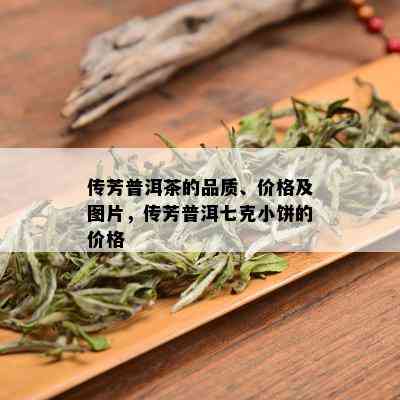 传芳普洱茶的品质、价格及图片，传芳普洱七克小饼的价格