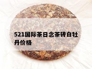 521国际茶日念茶砖白牡丹价格