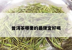 普洱茶哪里的更便宜好喝