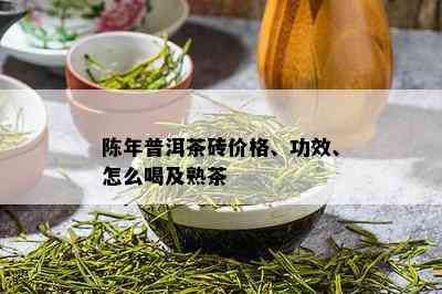 陈年普洱茶砖价格、功效、怎么喝及熟茶