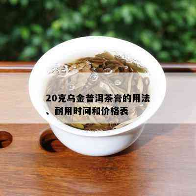 20克乌金普洱茶膏的用法、耐用时间和价格表