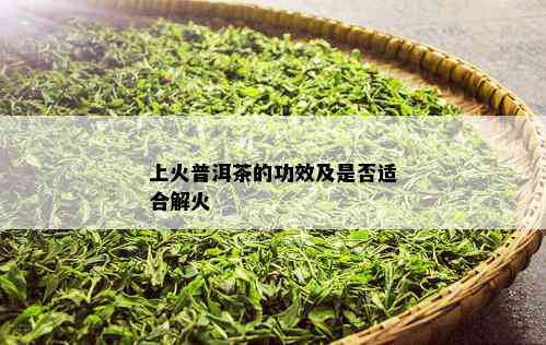 上火普洱茶的功效及是否适合解火