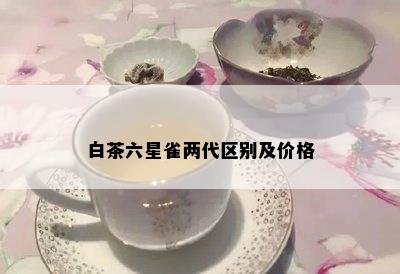 白茶六星雀两代区别及价格