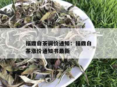 福鼎白茶调价通知：福鼎白茶涨价通知书最新