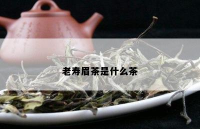 老寿眉茶是什么茶