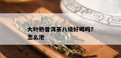 大叶熟普洱茶八级好喝吗?怎么泡