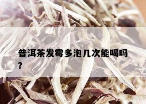 普洱茶发霉多泡几次能喝吗？