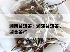 润词普洱茶：润泽普洱茶，润普茶行