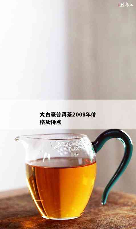 大白毫普洱茶2008年价格及特点