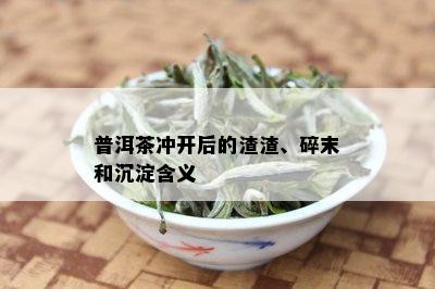 普洱茶冲开后的渣渣、碎末和沉淀含义