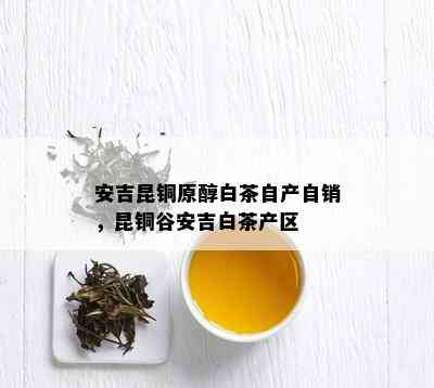 安吉昆铜原醇白茶自产自销，昆铜谷安吉白茶产区