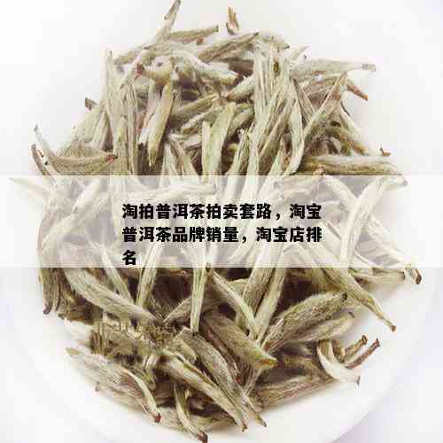 淘拍普洱茶拍卖套路，淘宝普洱茶品牌销量，淘宝店排名