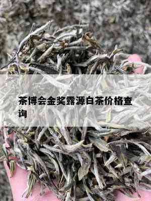 茶博会金奖露源白茶价格查询