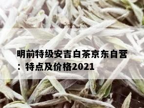 明前特级安吉白茶京东自营：特点及价格2021