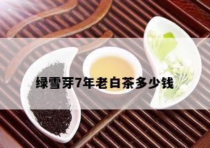 绿雪芽7年老白茶多少钱