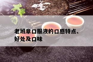 老班章口服液的口感特点、好处及口味