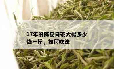 17年的陈皮白茶大概多少钱一斤，如何吃法