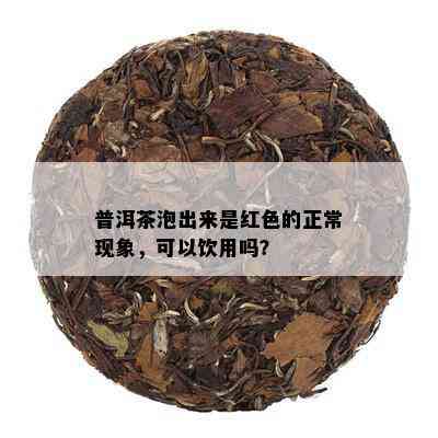 普洱茶泡出来是红色的正常现象，可以饮用吗？