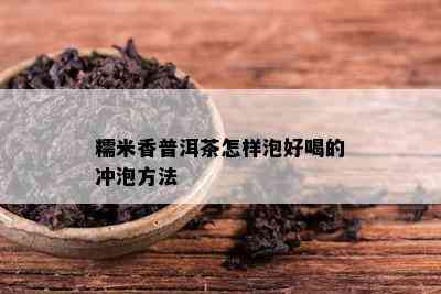 糯米香普洱茶怎样泡好喝的冲泡方法