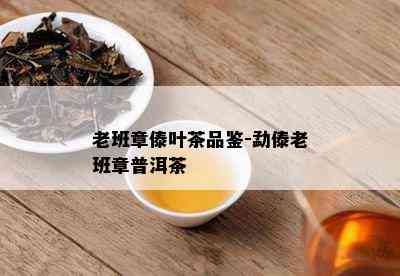 老班章傣叶茶品鉴-勐傣老班章普洱茶