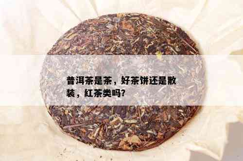 普洱茶是茶，好茶饼还是散装，红茶类吗？