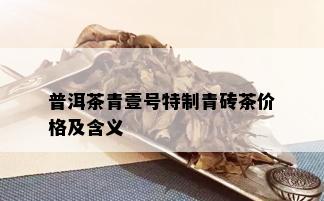 普洱茶青壹号特制青砖茶价格及含义