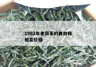 1982年老白茶的典故和拍卖价格