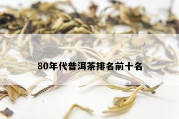 80年代普洱茶排名前十名