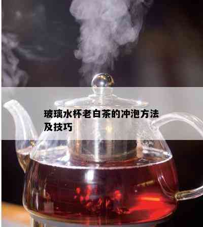 玻璃水杯老白茶的冲泡方法及技巧