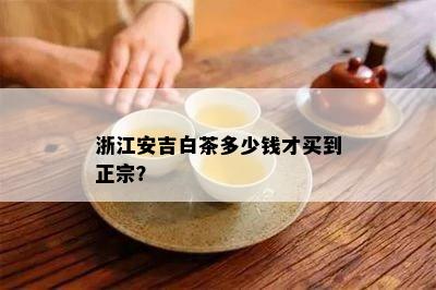 浙江安吉白茶多少钱才买到正宗？