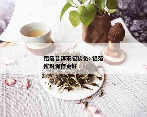 铝箔普洱茶包装袋: 铝箔密封保存更好