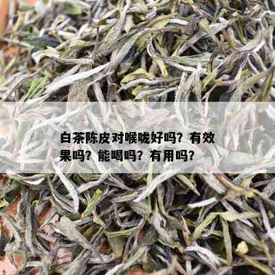 白茶陈皮对喉咙好吗？有效果吗？能喝吗？有用吗？