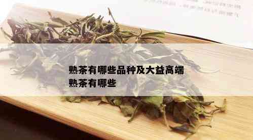 熟茶有哪些品种及大益高端熟茶有哪些