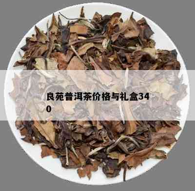 良苑普洱茶价格与礼盒340