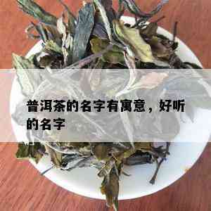 普洱茶的名字有寓意，好听的名字