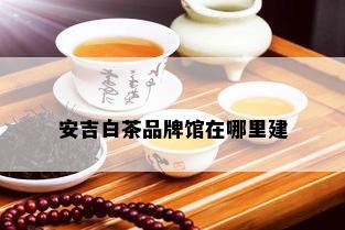 安吉白茶品牌馆在哪里建