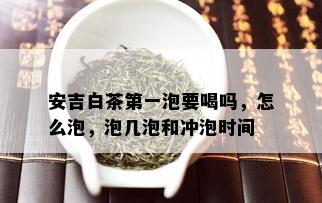 安吉白茶之一泡要喝吗，怎么泡，泡几泡和冲泡时间