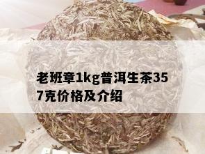 老班章1kg普洱生茶357克价格及介绍