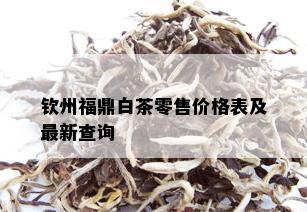 钦州福鼎白茶零售价格表及最新查询