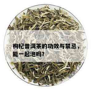 枸杞普洱茶的功效与禁忌，能一起泡吗？