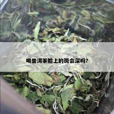 喝普洱茶脸上的斑会深吗？